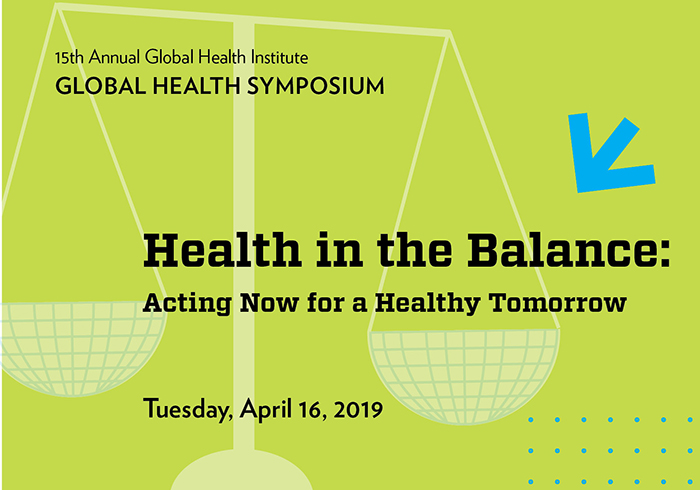 Words on image say 15th annual Global Health Symposium. Health in the Balance: Acting Now for a Healthy Tomorrow. Tuesday, April 16, 2019. There is an image of a scale also.
